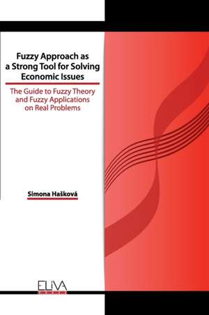 Fuzzy Approach as a Strong Tool for Solving Economic Issues: The Guide to Fuzzy Theory and Fuzzy Applications on Real Problems de Simona Hasková