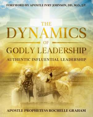 The Dynamics of Godly Leadership de Apostle Prophetess Rochelle Graham