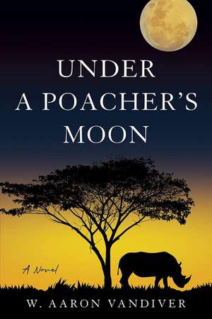 Under a Poacher's Moon: A Novel de W. Aaron Vandiver JD