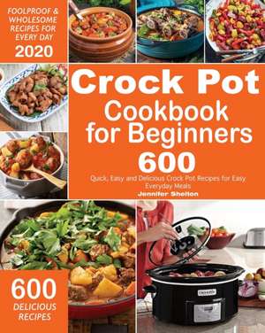 Crock Pot Cookbook for Beginners: 600 Quick, Easy and Delicious Crock Pot Recipes for Everyday Meals Foolproof & Wholesome Recipes for Every Day 2020 de Jennifer Shelton