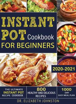 The Ultimate Instant Pot Recipe Cookbook with 800 Healthy and Delicious Recipes - 1000 Day Easy Meal Plan de Elizabeth Johnston