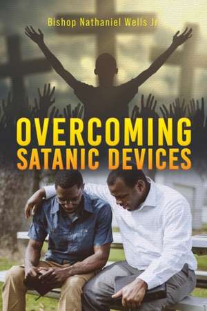 Overcoming Satanic Devices de Bishop Nathaniel Wells Jr.