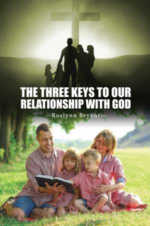 The Three Keys to Our Relationship with God de Roslynn Bryant