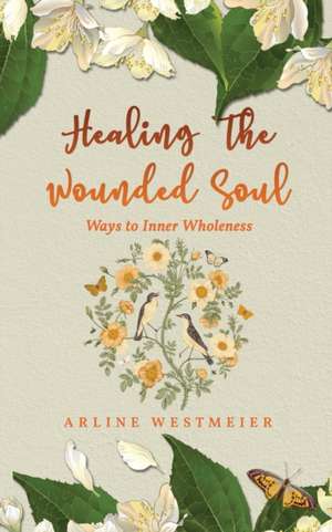 Healing the Wounded Soul de Arline Westmeier