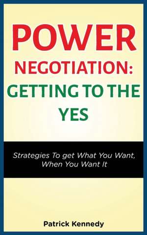 POWER NEGOTIATION - GETTING TO THE YES de Patrick Kennedy