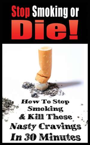 STOP SMOKING OR DIE! HOW TO STOP SMOKING AND KILL THOSE NASTY CRAVINGS IN 30 MINUTES de John Gianetti