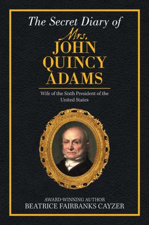 The Secret Diary of Mrs. John Quincy Adams de Beatrice Fairbanks Cayzer