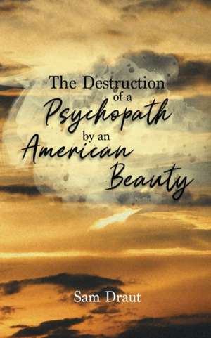 The Destruction of a Psychopath by an American Beauty de Sam Draut