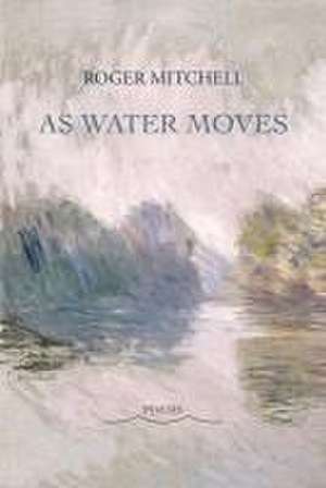 As Water Moves de Roger Mitchell