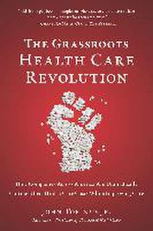 The Grassroots Health Care Revolution: How Companies Across America Are Dramatically Cutting Their Health Care Costs While Improving Care de John Torinus