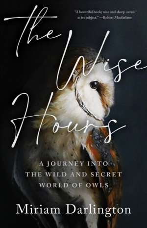 The Wise Hours: A Journey Into the Wild and Secret World of Owls de Miriam Darlington