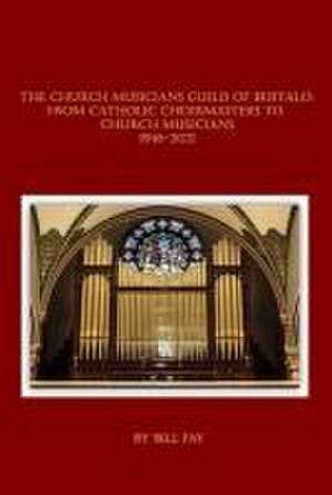 The Church Musicians Guild of Buffalo: From Catholic Choirmasters to Church Musicians 1946-2021 de Bill Fay