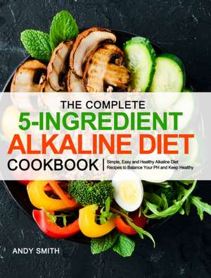 The Complete 5-Ingredient Alkaline Diet Cookbook de Andy Smith