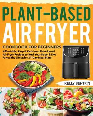 Plant-Based Air Fryer Cookbook for Beginners de Kelly Bentrin