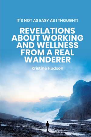 It's Not As Easy As I Thought! Revelations About Working and Wellness from a Real Wanderer de Kristine Hudson