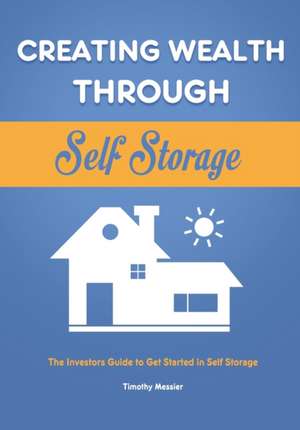 Creating Wealth Through Self Storage de Timothy Messier
