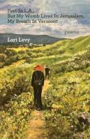 Feet In L.A., But My Womb Lives In Jerusalem, My Breath In Vermont de Lori Levy