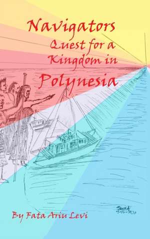 Navigators Quest For A Kingdom In Polynesia de Fata Ariu Levi