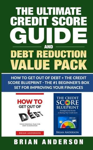 The Ultimate Credit Score Guide and Debt Reduction Value Pack - How to Get Out of Debt + The Credit Score Blueprint - The #1 Beginners Box Set for Improving Your Finances de Brian Anderson