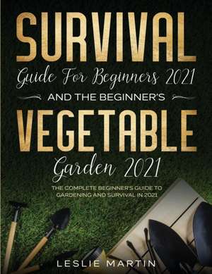 Survival Guide for Beginners 2021 And The Beginner's Vegetable Garden 2021 de Leslie Martin