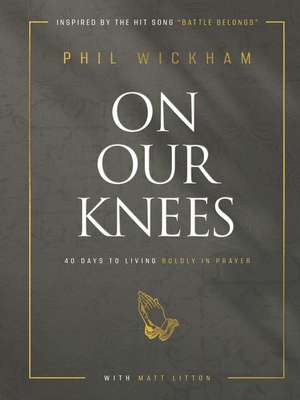 On Our Knees: 40 Days to Living Boldly in Prayer de Phil Wickham