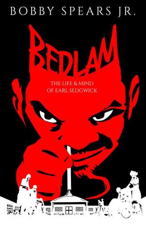 Bedlam: The Life & Mind of Earl Sedgwick de Bobby Spears