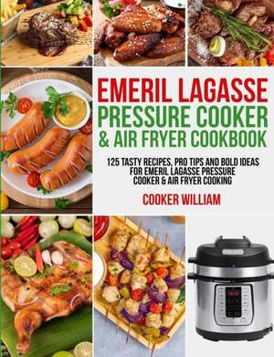 Emeril Lagasse Pressure Cooker & Air Fryer Cookbook: 125 Tasty Recipes, Pro Tips and Bold Ideas for Emeril Lagasse Pressure Cooker & Air Fryer Cooking de Cooker William