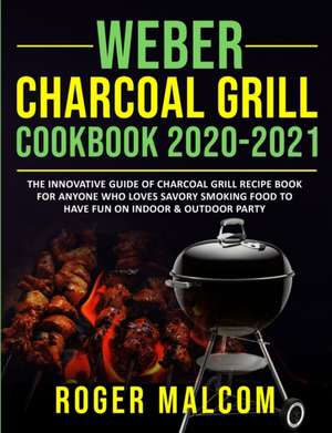 Weber Charcoal Grill Cookbook 2020-2021 de Roger Malcom