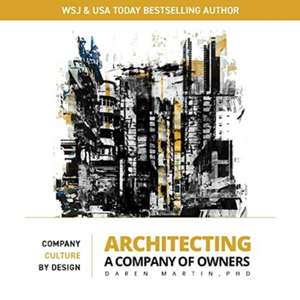 Architecting a Company of Owners: Company Culture by Design de Daren Martin