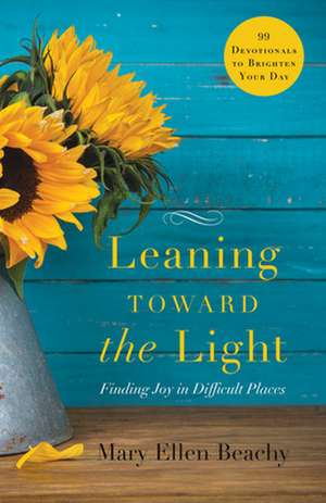 Leaning Toward the Light: Finding Joy in Difficult Places de Mary Ellen Beachy