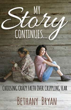 My Story Continues...: Choosing Crazy Faith Over Crippling Fear de Bethany Bryan