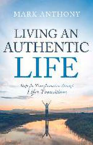 Living an Authentic Life: Steps for Transformation through Life's Transitions de Mark Anthony