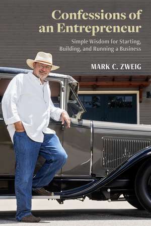 Confessions of an Entrepreneur: Simple Wisdom for Starting, Building, and Running a Business de Mark C. Zweig