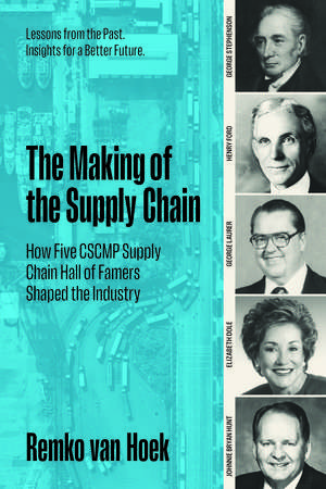 The Making of the Supply Chain: How Five CSCMP Supply Chain Hall of Famers Shaped the Industry de Remko van Hoek