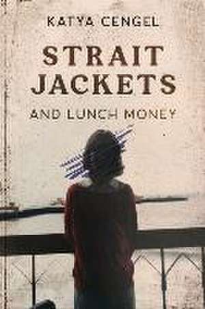 Straitjackets and Lunch Money de Katya Cengel