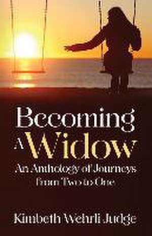 Becoming A Widow: An Anthology of Journeys from Two to One de Kimbeth Wehrli Judge