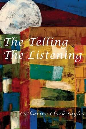 The Telling, The Listening de Catharine Clark-Sayles