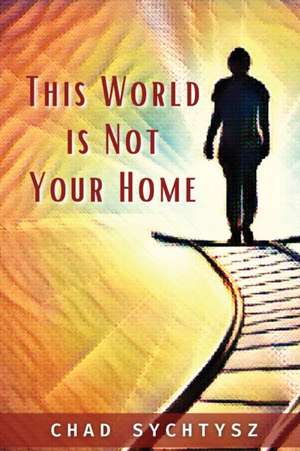 This World Is Not Your Home de Chad Sychtysz