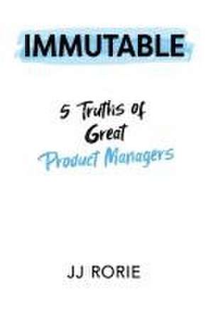 Immutable: 5 Truths of Great Product Managers de Jj Rorie