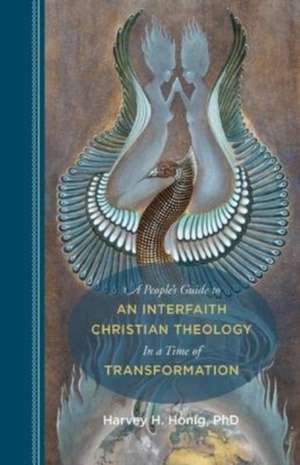 A People's Guide to an Interfaith Christian Theology in a Time of Transformation de Harvey H Honig