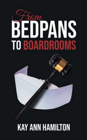 From Bedpans to Boardrooms de Kay Ann Hamilton