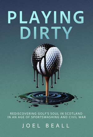 Playing Dirty: Searching for the Soul of Golf in the Brazen New Era of Sportswashing de Joel Beall