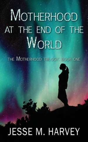 Motherhood at the End of the World de Jesse M Harvey