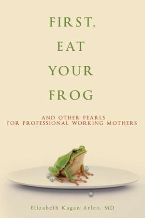 First, Eat Your Frog de Elizabeth Kagan Arleo