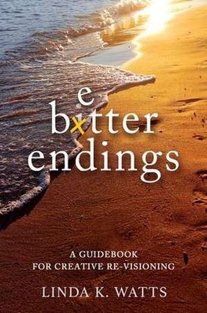 Better Endings: A Guidebook for Creative Re-Visioning de Linda K. Watts