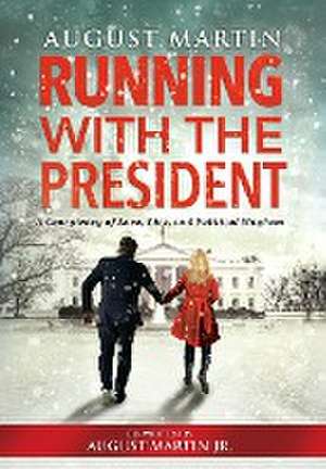 Running with the President: A Conspiracy of Love, Lies, and Political Mayhem de August Martin