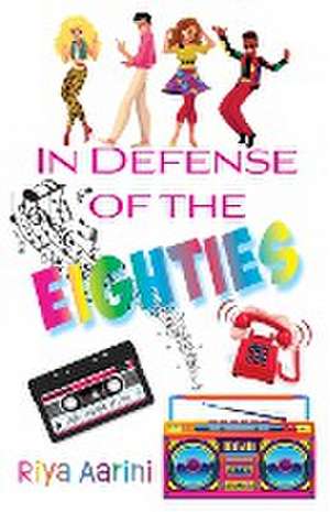 In Defense of the Eighties de Riya Aarini