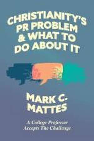 Christianity's PR Problem and What to Do about It de Mark C Mattes