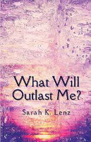 What Will Outlast Me? de Sarah K Lenz