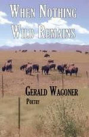 When Nothing Wild Remains de Gerald Wagoner